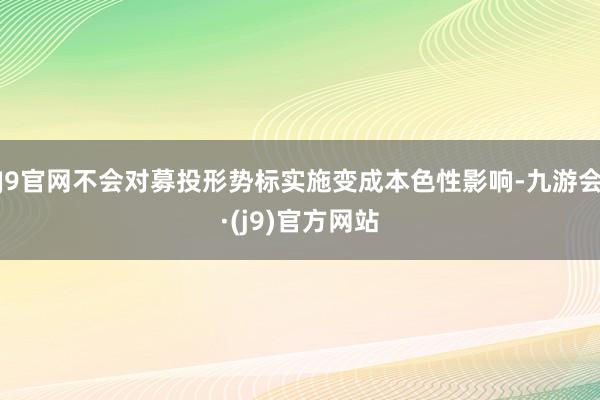 J9官网不会对募投形势标实施变成本色性影响-九游会·(j9)官方网站