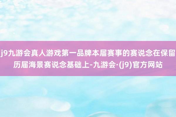 j9九游会真人游戏第一品牌本届赛事的赛说念在保留历届海景赛说念基础上-九游会·(j9)官方网站