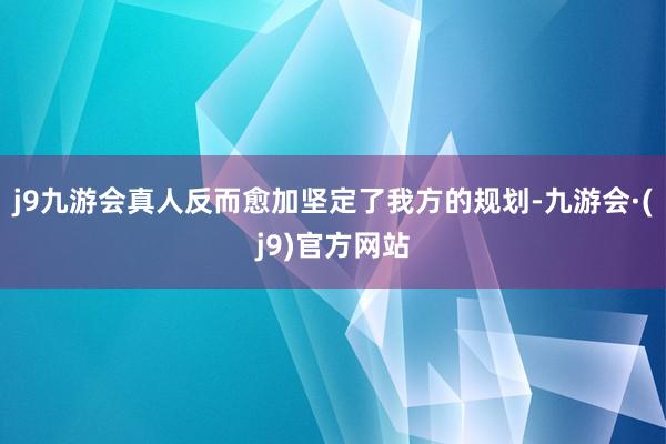 j9九游会真人反而愈加坚定了我方的规划-九游会·(j9)官方网站