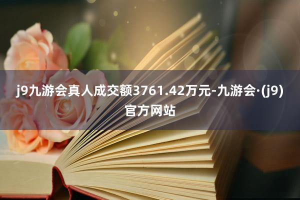 j9九游会真人成交额3761.42万元-九游会·(j9)官方网站