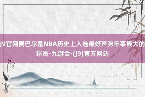 J9官网贾巴尔是NBA历史上入选最好声势年事最大的球员-九游会·(j9)官方网站