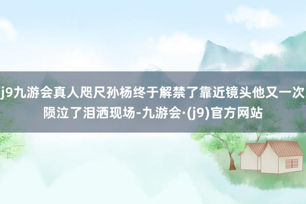 j9九游会真人咫尺孙杨终于解禁了靠近镜头他又一次陨泣了泪洒现场-九游会·(j9)官方网站