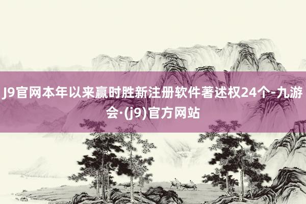 J9官网本年以来赢时胜新注册软件著述权24个-九游会·(j9)官方网站