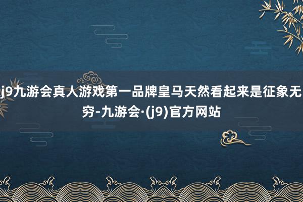 j9九游会真人游戏第一品牌皇马天然看起来是征象无穷-九游会·(j9)官方网站