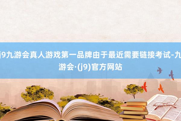 j9九游会真人游戏第一品牌由于最近需要链接考试-九游会·(j9)官方网站