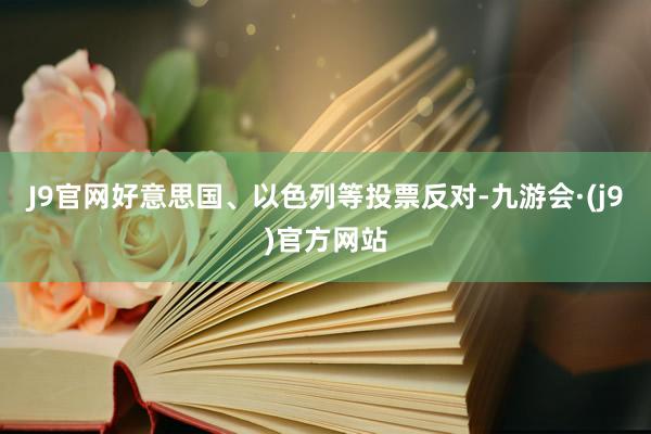 J9官网好意思国、以色列等投票反对-九游会·(j9)官方网站