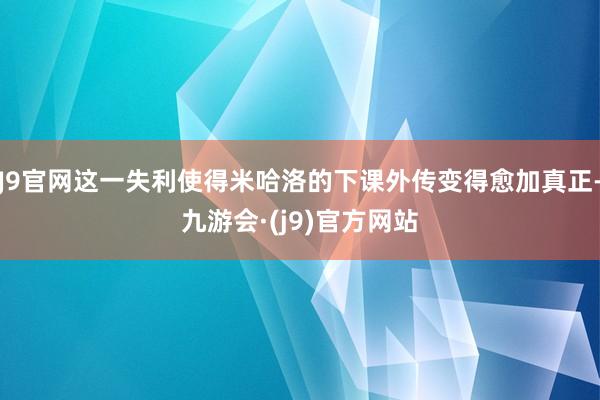 J9官网这一失利使得米哈洛的下课外传变得愈加真正-九游会·(j9)官方网站