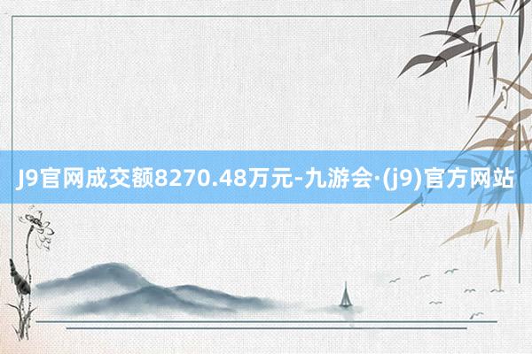 J9官网成交额8270.48万元-九游会·(j9)官方网站