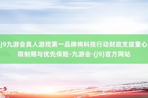 j9九游会真人游戏第一品牌将科技行动财政支拨重心限制赐与优先保险-九游会·(j9)官方网站