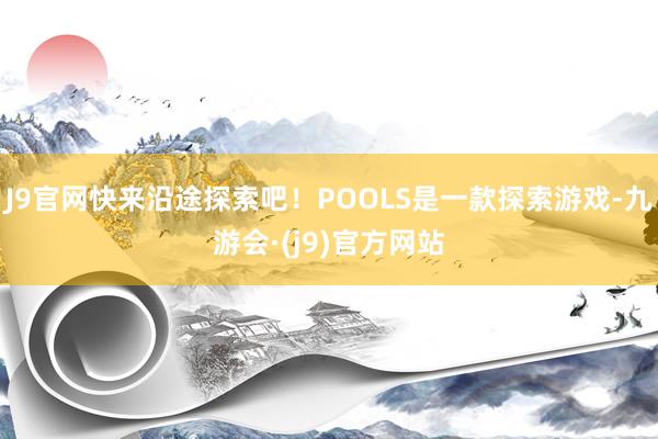 J9官网快来沿途探索吧！POOLS是一款探索游戏-九游会·(j9)官方网站