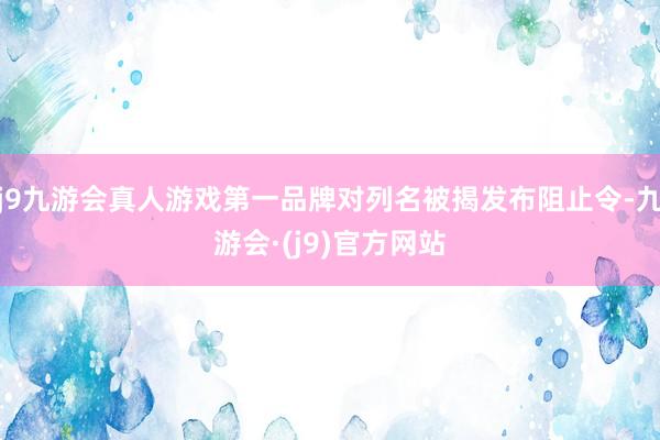 j9九游会真人游戏第一品牌对列名被揭发布阻止令-九游会·(j9)官方网站