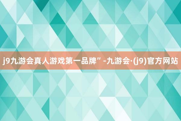 j9九游会真人游戏第一品牌”-九游会·(j9)官方网站