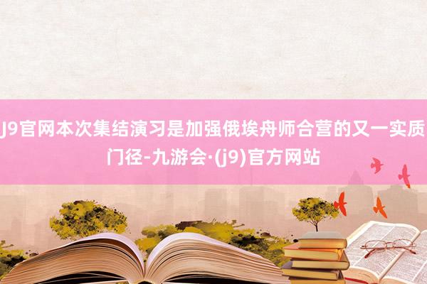 J9官网本次集结演习是加强俄埃舟师合营的又一实质门径-九游会·(j9)官方网站