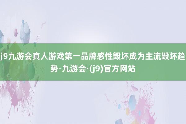 j9九游会真人游戏第一品牌感性毁坏成为主流毁坏趋势-九游会·(j9)官方网站