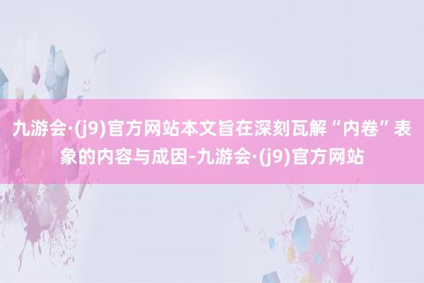 九游会·(j9)官方网站本文旨在深刻瓦解“内卷”表象的内容与成因-九游会·(j9)官方网站