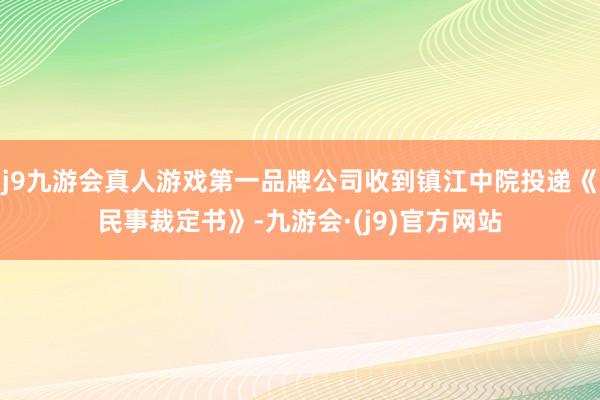 j9九游会真人游戏第一品牌公司收到镇江中院投递《民事裁定书》-九游会·(j9)官方网站