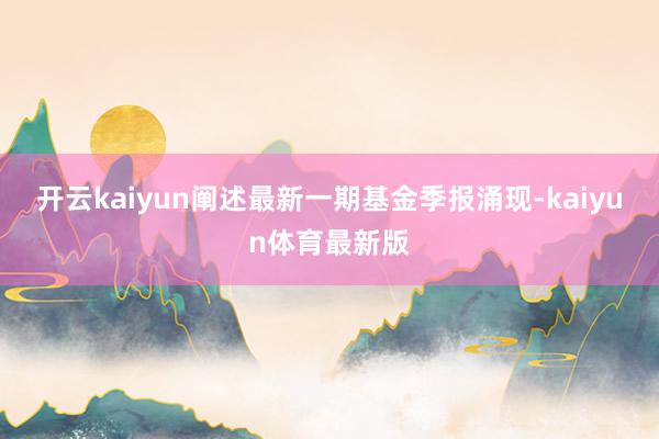 开云kaiyun阐述最新一期基金季报涌现-kaiyun体育最新版