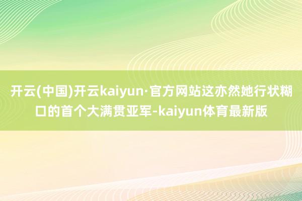 开云(中国)开云kaiyun·官方网站这亦然她行状糊口的首个大满贯亚军-kaiyun体育最新版