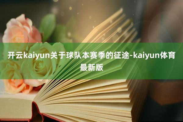 开云kaiyun关于球队本赛季的征途-kaiyun体育最新版