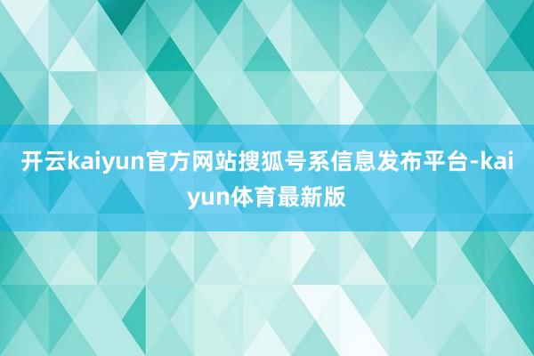 开云kaiyun官方网站搜狐号系信息发布平台-kaiyun体育最新版