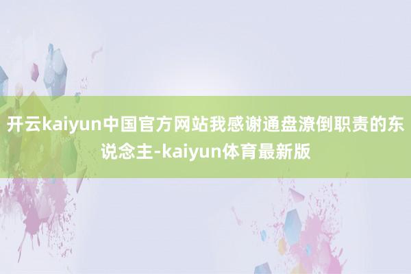 开云kaiyun中国官方网站我感谢通盘潦倒职责的东说念主-kaiyun体育最新版