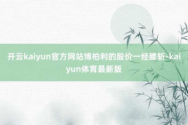 开云kaiyun官方网站博柏利的股价一经腰斩-kaiyun体育最新版