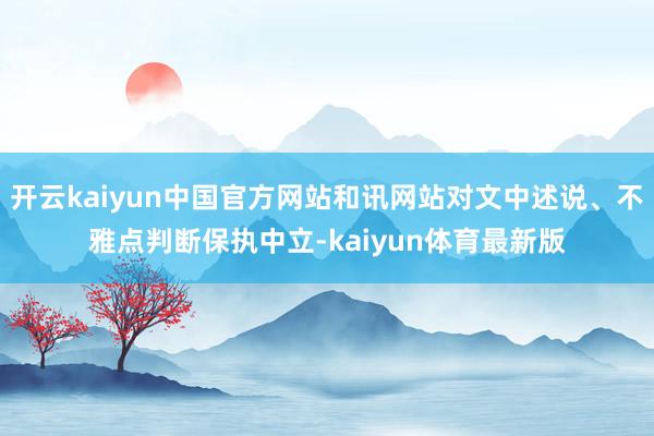 开云kaiyun中国官方网站和讯网站对文中述说、不雅点判断保执中立-kaiyun体育最新版