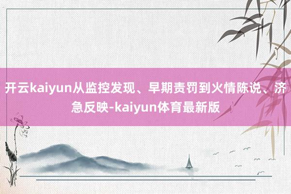 开云kaiyun从监控发现、早期责罚到火情陈说、济急反映-kaiyun体育最新版