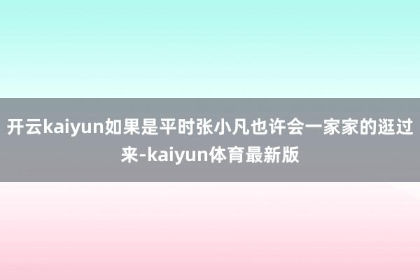 开云kaiyun如果是平时张小凡也许会一家家的逛过来-kaiyun体育最新版