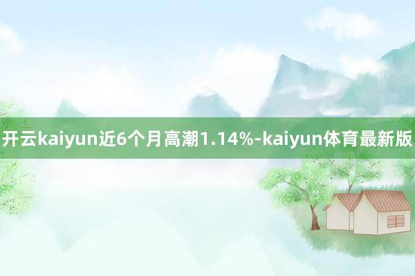 开云kaiyun近6个月高潮1.14%-kaiyun体育最新版