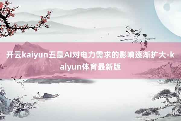 开云kaiyun五是AI对电力需求的影响逐渐扩大-kaiyun体育最新版