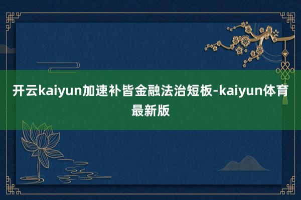 开云kaiyun加速补皆金融法治短板-kaiyun体育最新版