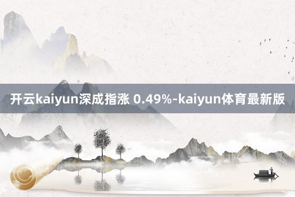 开云kaiyun深成指涨 0.49%-kaiyun体育最新版