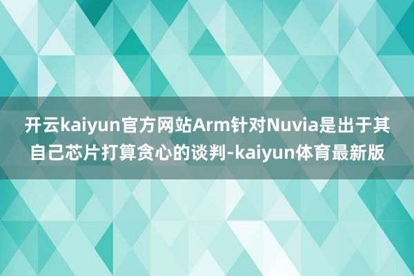 开云kaiyun官方网站Arm针对Nuvia是出于其自己芯片打算贪心的谈判-kaiyun体育最新版