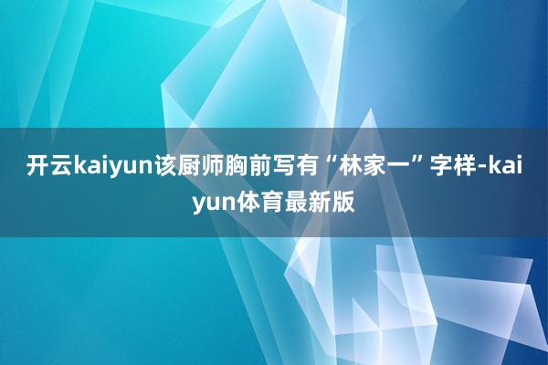 开云kaiyun该厨师胸前写有“林家一”字样-kaiyun体育最新版