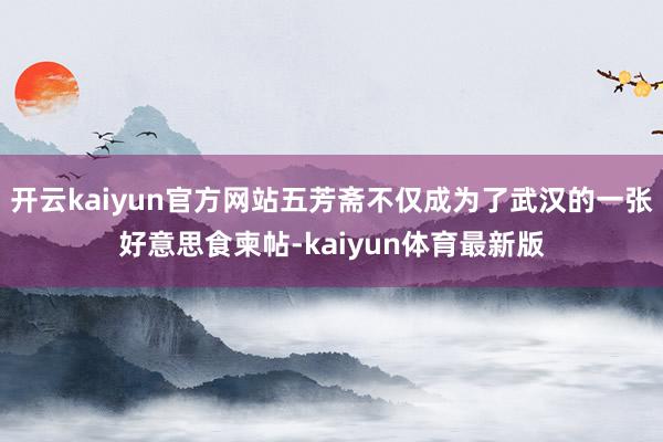 开云kaiyun官方网站五芳斋不仅成为了武汉的一张好意思食柬帖-kaiyun体育最新版