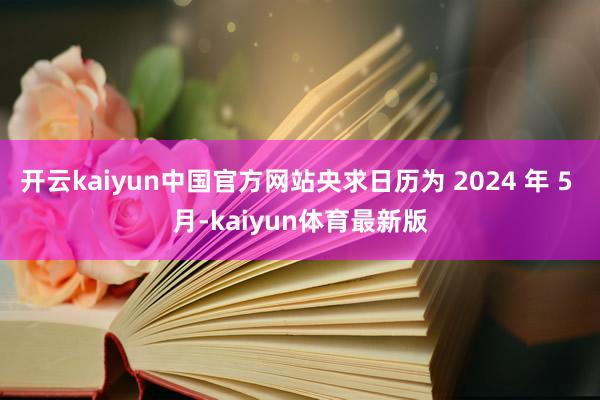 开云kaiyun中国官方网站央求日历为 2024 年 5 月-kaiyun体育最新版