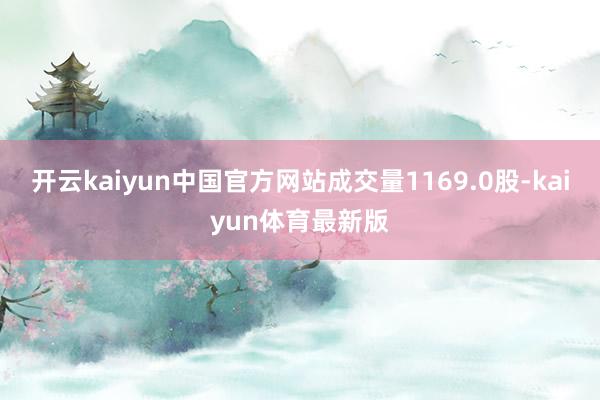 开云kaiyun中国官方网站成交量1169.0股-kaiyun体育最新版