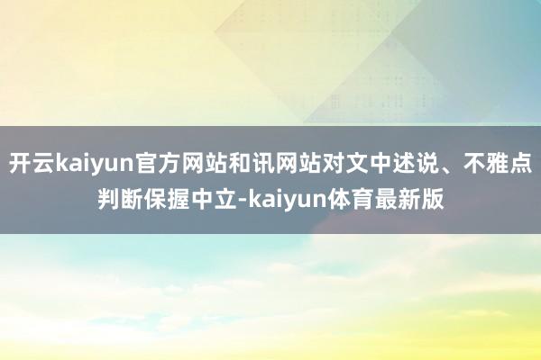 开云kaiyun官方网站和讯网站对文中述说、不雅点判断保握中立-kaiyun体育最新版