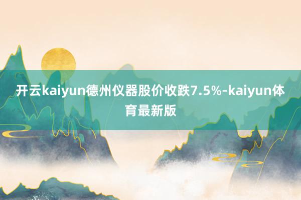 开云kaiyun德州仪器股价收跌7.5%-kaiyun体育最新版