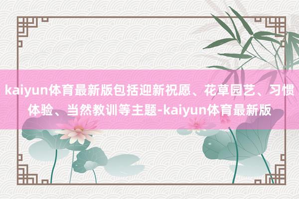 kaiyun体育最新版包括迎新祝愿、花草园艺、习惯体验、当然教训等主题-kaiyun体育最新版