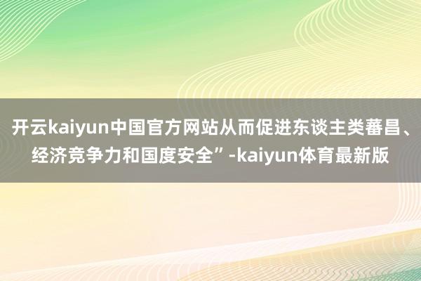 开云kaiyun中国官方网站从而促进东谈主类蕃昌、经济竞争力和国度安全”-kaiyun体育最新版