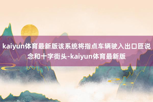 kaiyun体育最新版该系统将指点车辆驶入出口匝说念和十字街头-kaiyun体育最新版