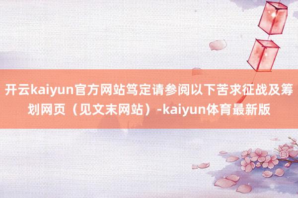 开云kaiyun官方网站笃定请参阅以下苦求征战及筹划网页(见文末网站)-kaiyun体育最新版