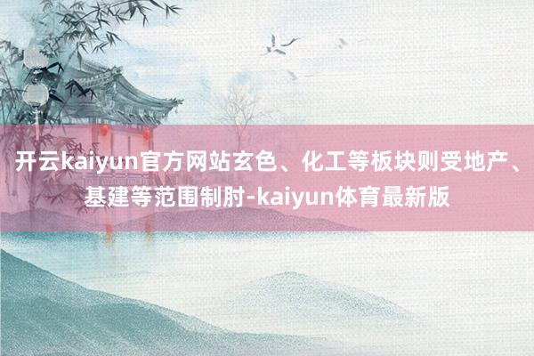 开云kaiyun官方网站玄色、化工等板块则受地产、基建等范围制肘-kaiyun体育最新版