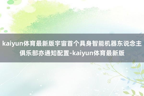 kaiyun体育最新版宇宙首个具身智能机器东说念主俱乐部亦通知配置-kaiyun体育最新版