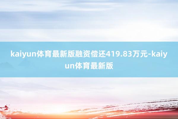 kaiyun体育最新版融资偿还419.83万元-kaiyun体育最新版