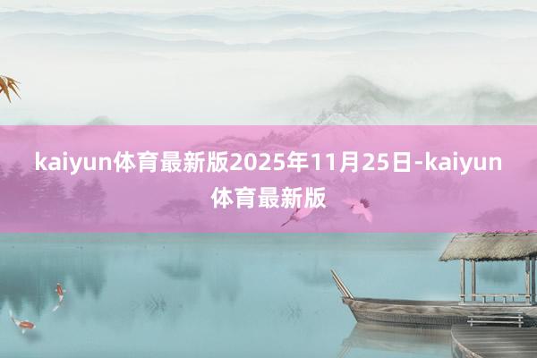 kaiyun体育最新版2025年11月25日-kaiyun体育最新版
