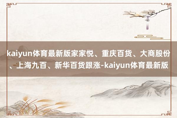 kaiyun体育最新版家家悦、重庆百货、大商股份、上海九百、新华百货跟涨-kaiyun体育最新版