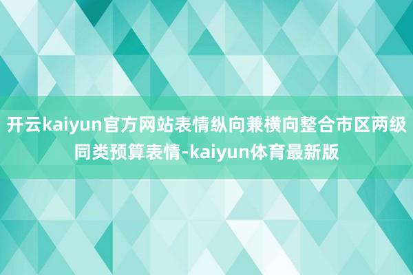 开云kaiyun官方网站表情纵向兼横向整合市区两级同类预算表情-kaiyun体育最新版